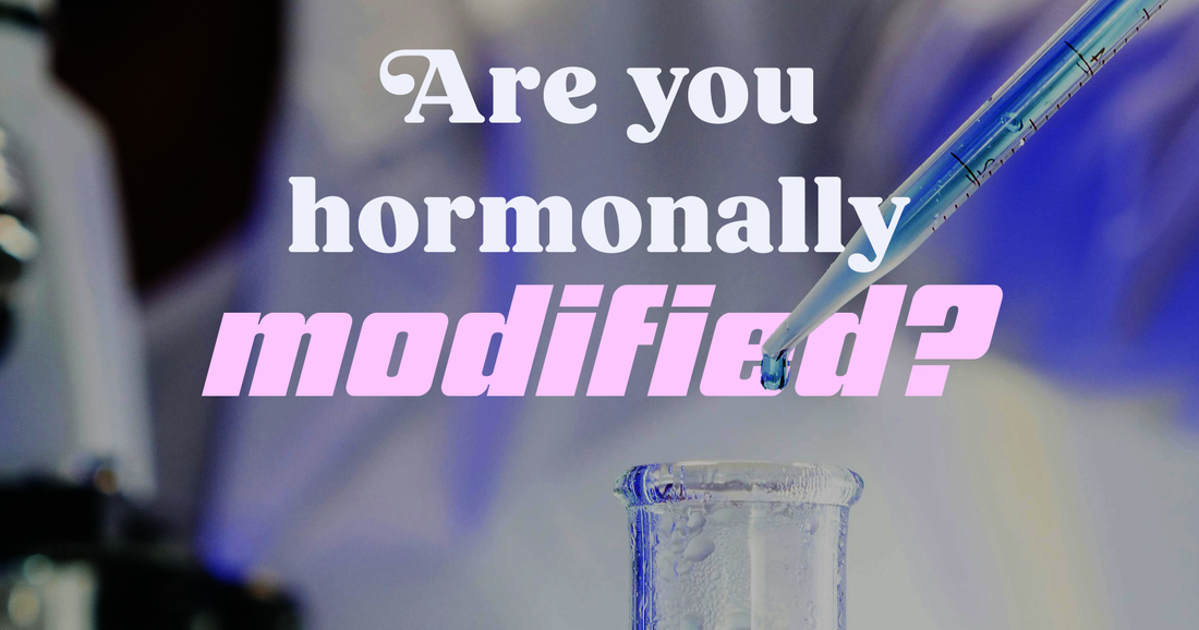 Are you hormonally modified?